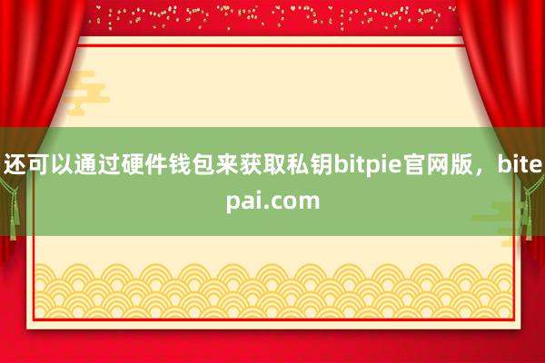 还可以通过硬件钱包来获取私钥bitpie官网版，bitepai.com