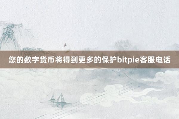 您的数字货币将得到更多的保护bitpie客服电话