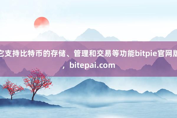 它支持比特币的存储、管理和交易等功能bitpie官网版，bitepai.com