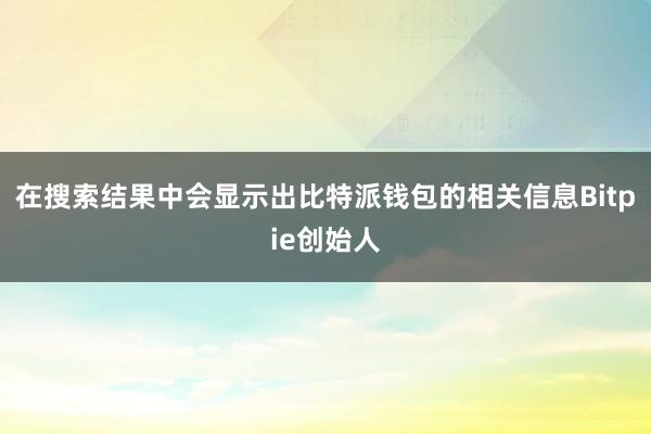 在搜索结果中会显示出比特派钱包的相关信息Bitpie创始人