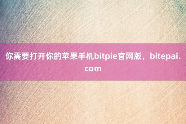 你需要打开你的苹果手机bitpie官网版，bitepai.com