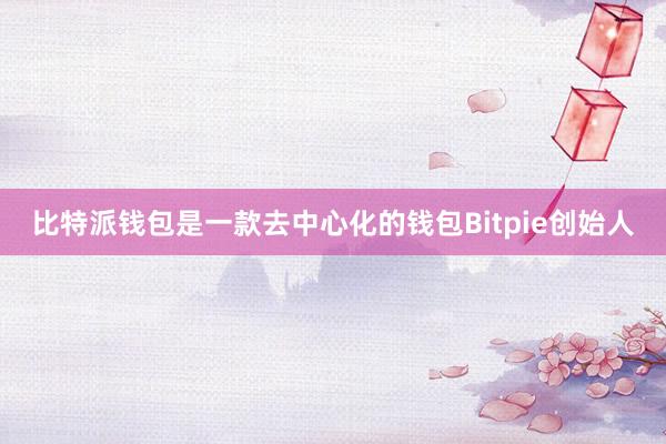 比特派钱包是一款去中心化的钱包Bitpie创始人