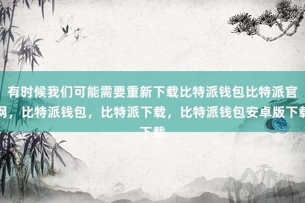 有时候我们可能需要重新下载比特派钱包比特派官网，比特派钱包，比特派下载，比特派钱包安卓版下载