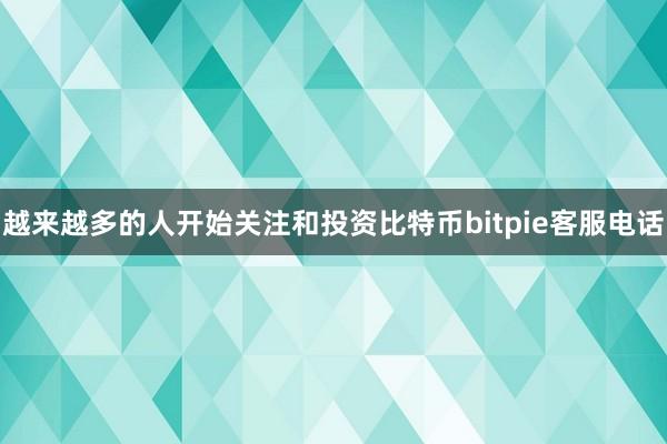 越来越多的人开始关注和投资比特币bitpie客服电话