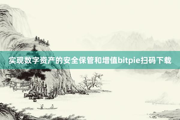 实现数字资产的安全保管和增值bitpie扫码下载