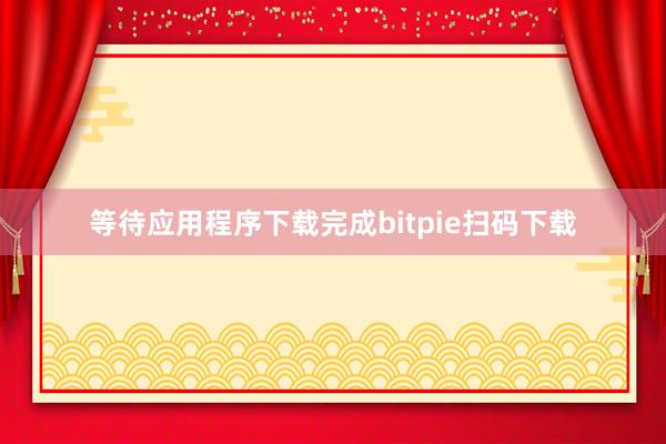 等待应用程序下载完成bitpie扫码下载