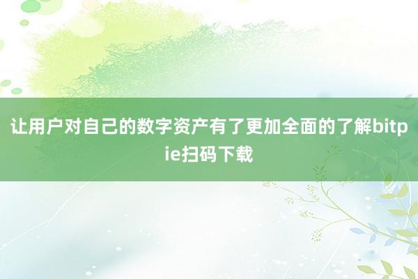 让用户对自己的数字资产有了更加全面的了解bitpie扫码下载