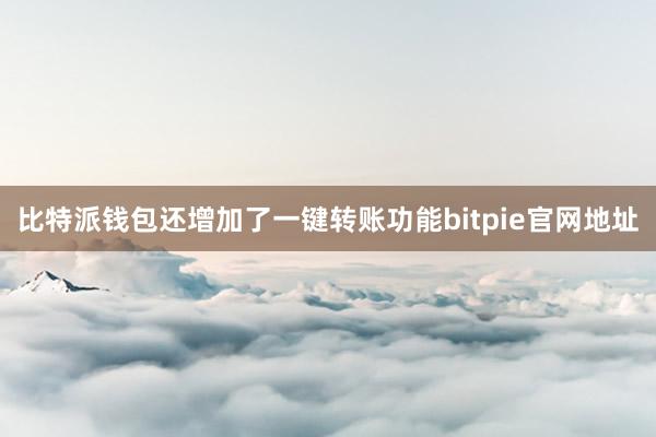 比特派钱包还增加了一键转账功能bitpie官网地址