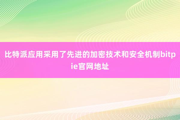 比特派应用采用了先进的加密技术和安全机制bitpie官网地址