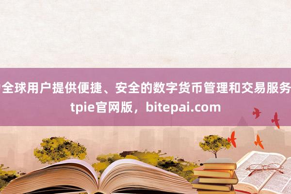 为全球用户提供便捷、安全的数字货币管理和交易服务bitpie官网版，bitepai.com