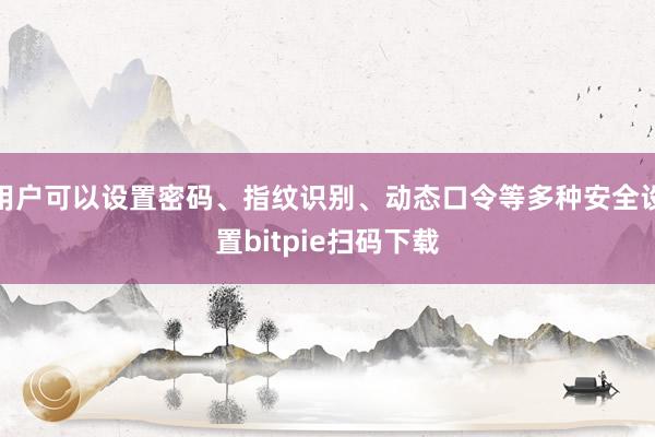 用户可以设置密码、指纹识别、动态口令等多种安全设置bitpie扫码下载