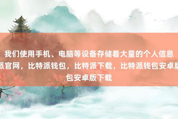 我们使用手机、电脑等设备存储着大量的个人信息比特派官网，比特派钱包，比特派下载，比特派钱包安卓版下载