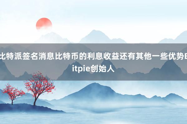 比特派签名消息比特币的利息收益还有其他一些优势Bitpie创始人