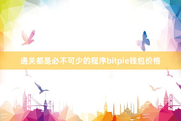 通关都是必不可少的程序bitpie钱包价格