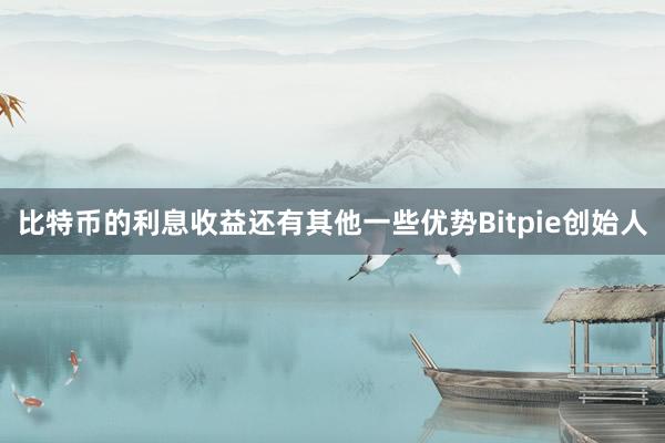 比特币的利息收益还有其他一些优势Bitpie创始人