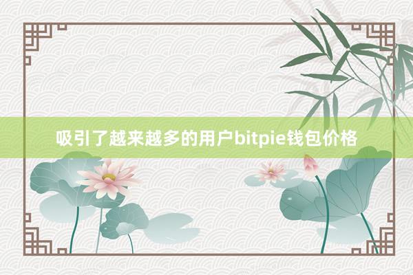 吸引了越来越多的用户bitpie钱包价格