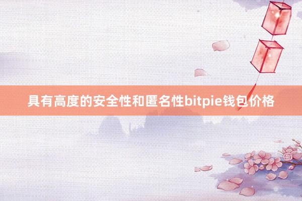 具有高度的安全性和匿名性bitpie钱包价格