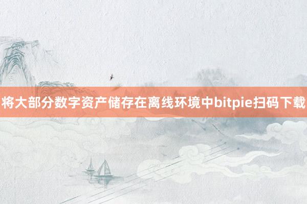 将大部分数字资产储存在离线环境中bitpie扫码下载