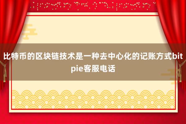 比特币的区块链技术是一种去中心化的记账方式bitpie客服电话