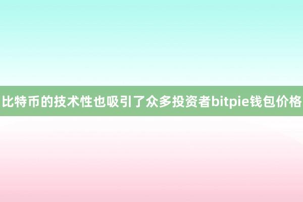 比特币的技术性也吸引了众多投资者bitpie钱包价格