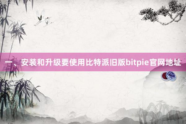 一、安装和升级要使用比特派旧版bitpie官网地址