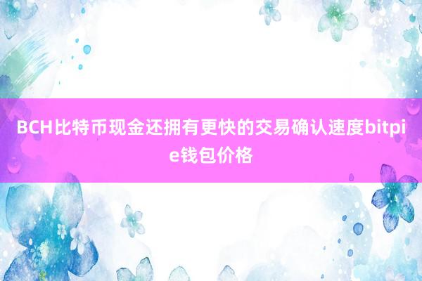 BCH比特币现金还拥有更快的交易确认速度bitpie钱包价格