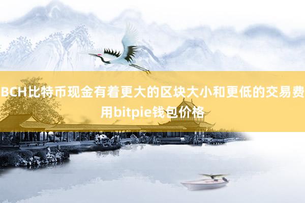 BCH比特币现金有着更大的区块大小和更低的交易费用bitpie钱包价格