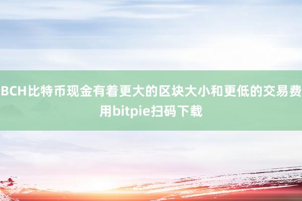 BCH比特币现金有着更大的区块大小和更低的交易费用bitpie扫码下载