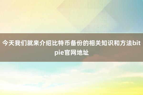 今天我们就来介绍比特币备份的相关知识和方法bitpie官网地址