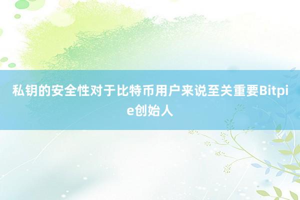 私钥的安全性对于比特币用户来说至关重要Bitpie创始人