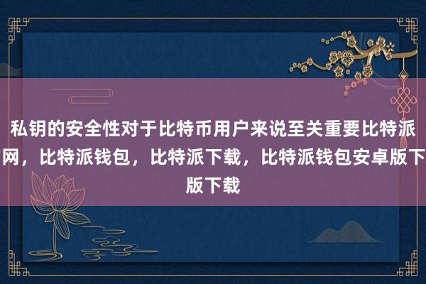 私钥的安全性对于比特币用户来说至关重要比特派官网，比特派钱包，比特派下载，比特派钱包安卓版下载