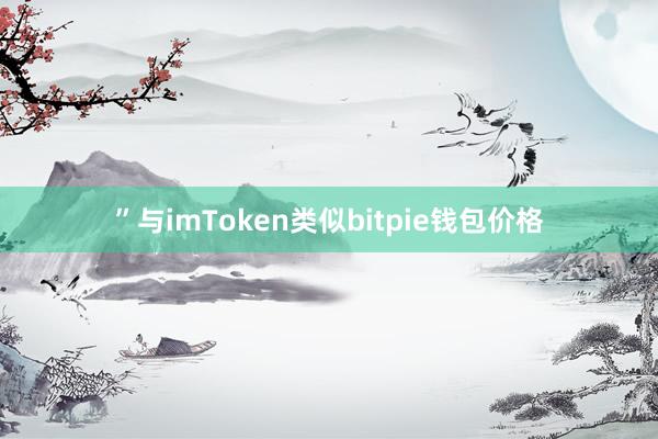 ”与imToken类似bitpie钱包价格