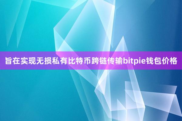 旨在实现无损私有比特币跨链传输bitpie钱包价格