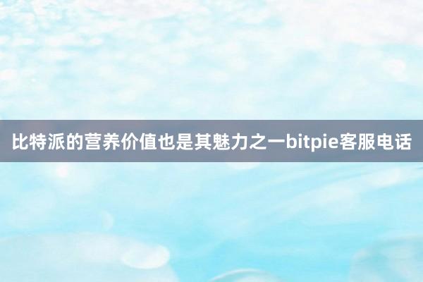 比特派的营养价值也是其魅力之一bitpie客服电话