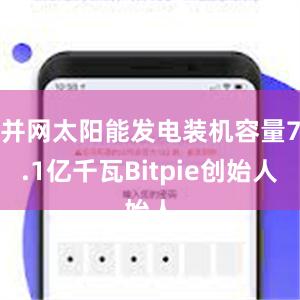 并网太阳能发电装机容量7.1亿千瓦Bitpie创始人