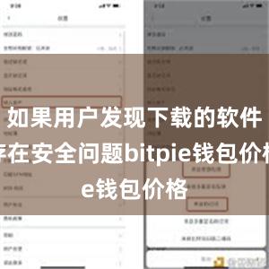 如果用户发现下载的软件存在安全问题bitpie钱包价格