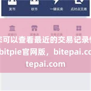 您可以查看最近的交易记录情况bitpie官网版，bitepai.com