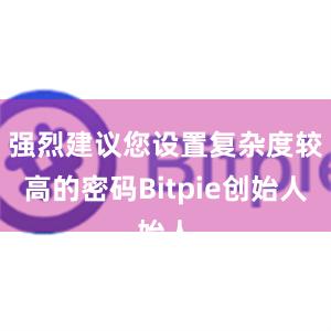 强烈建议您设置复杂度较高的密码Bitpie创始人