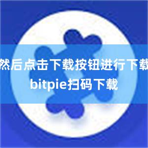 然后点击下载按钮进行下载bitpie扫码下载