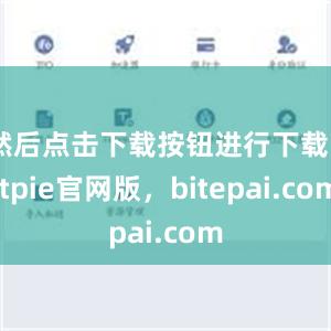 然后点击下载按钮进行下载bitpie官网版，bitepai.com