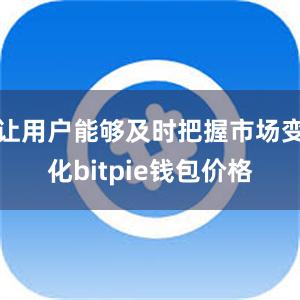 让用户能够及时把握市场变化bitpie钱包价格