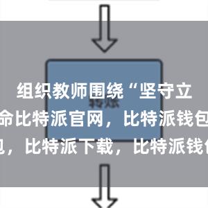 组织教师围绕“坚守立德树人使命比特派官网，比特派钱包，比特派下载，比特派钱包安卓版下载