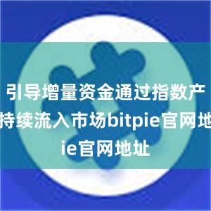 引导增量资金通过指数产品持续流入市场bitpie官网地址