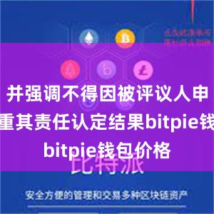 并强调不得因被评议人申诉而加重其责任认定结果bitpie钱包价格