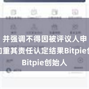 并强调不得因被评议人申诉而加重其责任认定结果Bitpie创始人