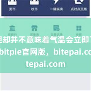 但却并不意味着气温会立即下降bitpie官网版，bitepai.com