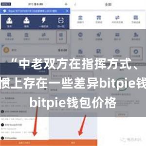 “中老双方在指挥方式、指挥习惯上存在一些差异bitpie钱包价格