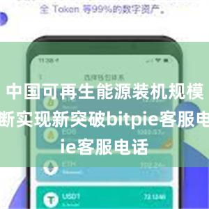 中国可再生能源装机规模不断实现新突破bitpie客服电话