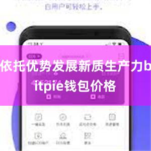 依托优势发展新质生产力bitpie钱包价格