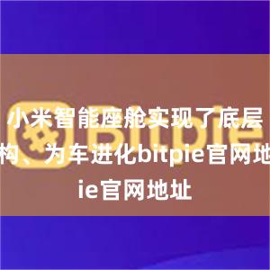 小米智能座舱实现了底层重构、为车进化bitpie官网地址